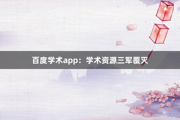 百度学术app:学术资源三军覆灭