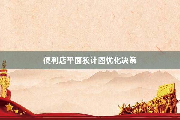便利店平面狡计图优化决策