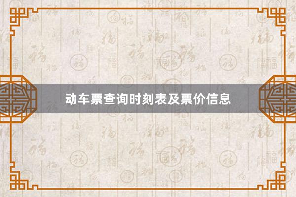 动车票查询时刻表及票价信息