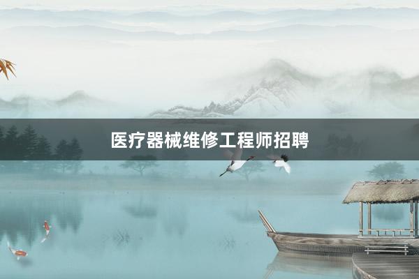 医疗器械维修工程师招聘